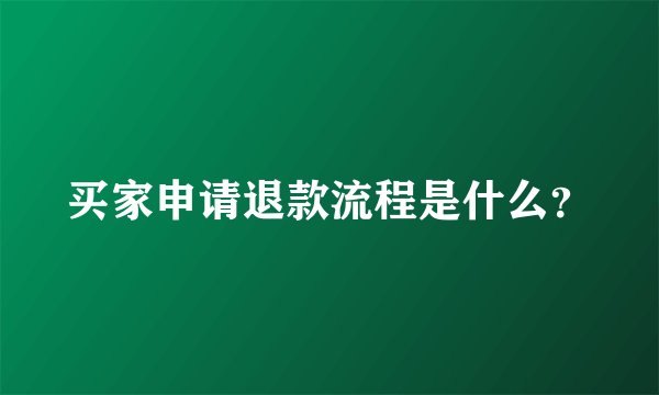 买家申请退款流程是什么？