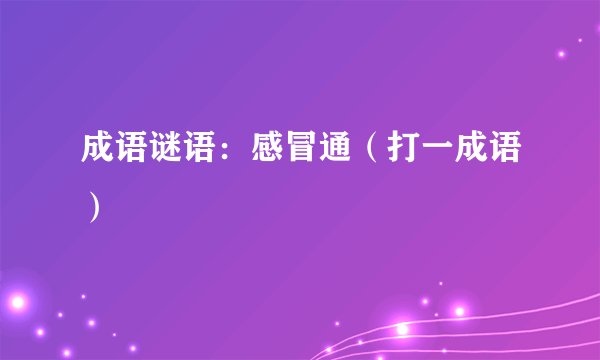 成语谜语：感冒通（打一成语）