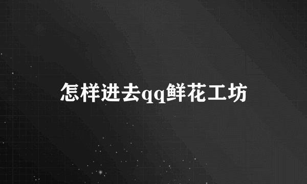 怎样进去qq鲜花工坊