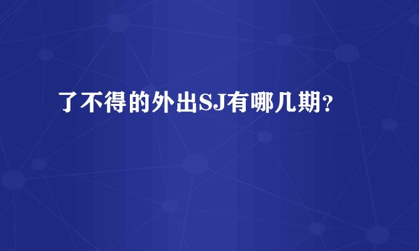 了不得的外出SJ有哪几期？