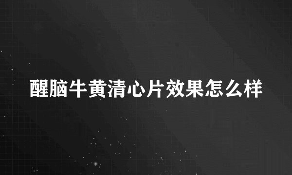 醒脑牛黄清心片效果怎么样