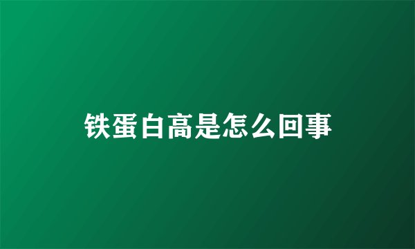铁蛋白高是怎么回事