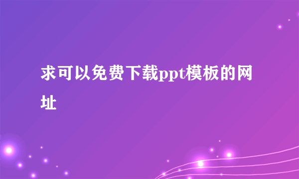 求可以免费下载ppt模板的网址