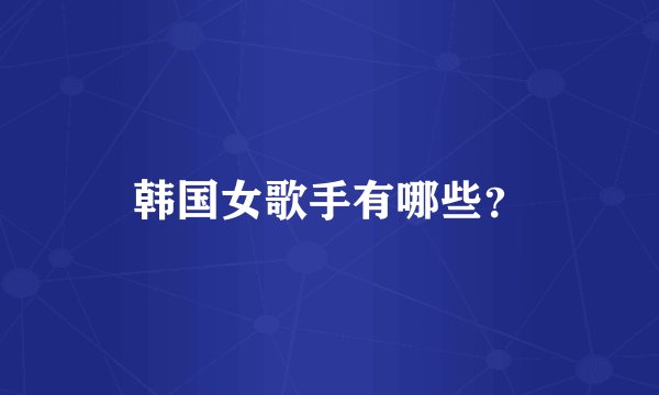 韩国女歌手有哪些？