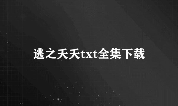 逃之夭夭txt全集下载