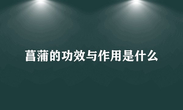 菖蒲的功效与作用是什么