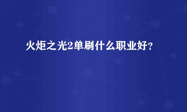 火炬之光2单刷什么职业好?
