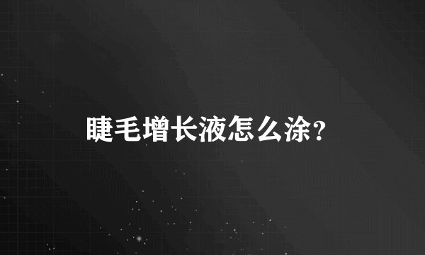睫毛增长液怎么涂?