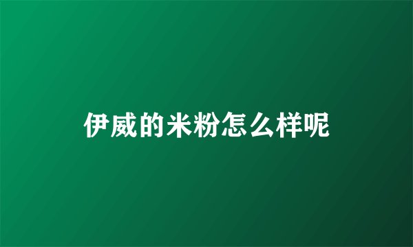 伊威的米粉怎么样呢