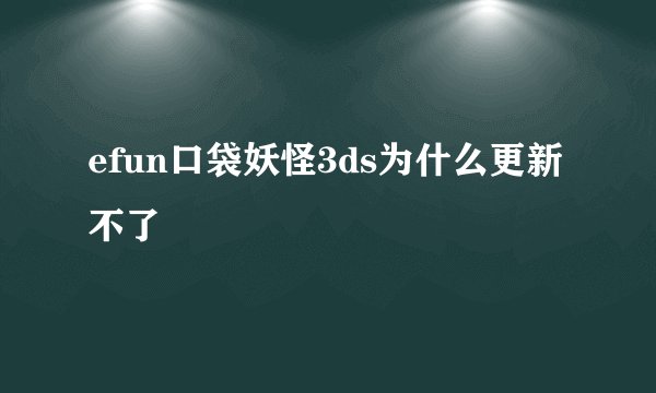 efun口袋妖怪3ds为什么更新不了