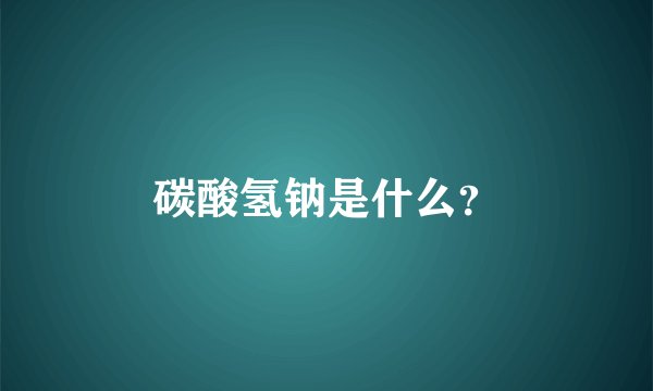 碳酸氢钠是什么？