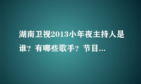 湖南卫视2013小年夜主持人是谁？有哪些歌手？节目？明星？