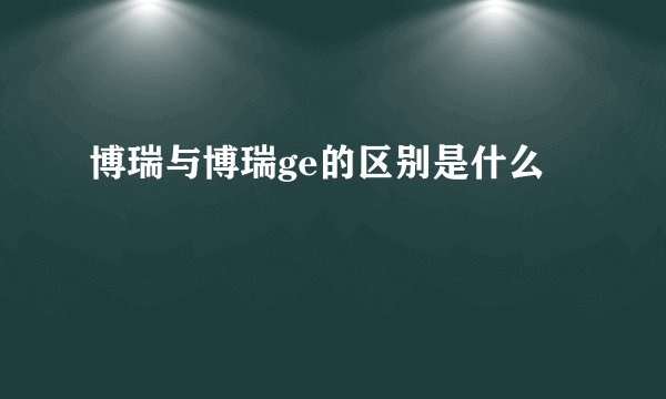 博瑞与博瑞ge的区别是什么