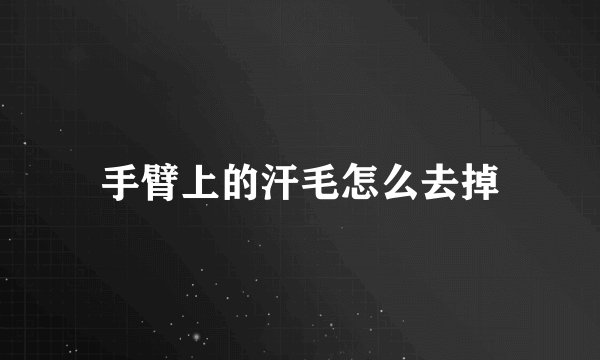 手臂上的汗毛怎么去掉