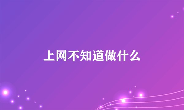上网不知道做什么