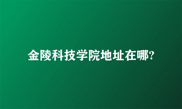 金陵科技学院地址在哪?