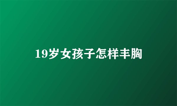 19岁女孩子怎样丰胸