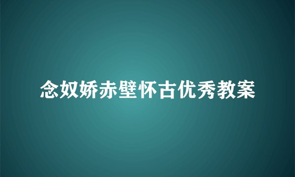 念奴娇赤壁怀古优秀教案