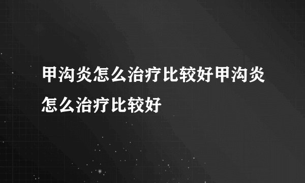 甲沟炎怎么治疗比较好甲沟炎怎么治疗比较好
