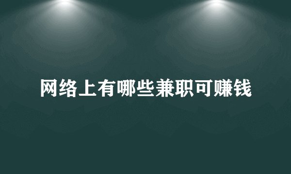 网络上有哪些兼职可赚钱
