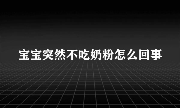 宝宝突然不吃奶粉怎么回事
