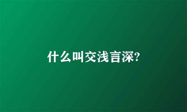 什么叫交浅言深?