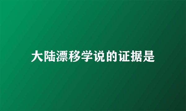 大陆漂移学说的证据是