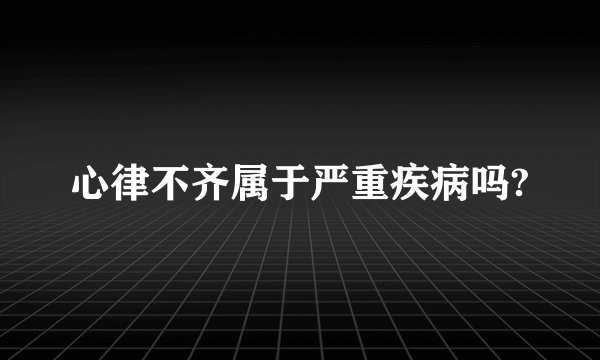 心律不齐属于严重疾病吗?