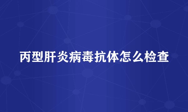 丙型肝炎病毒抗体怎么检查