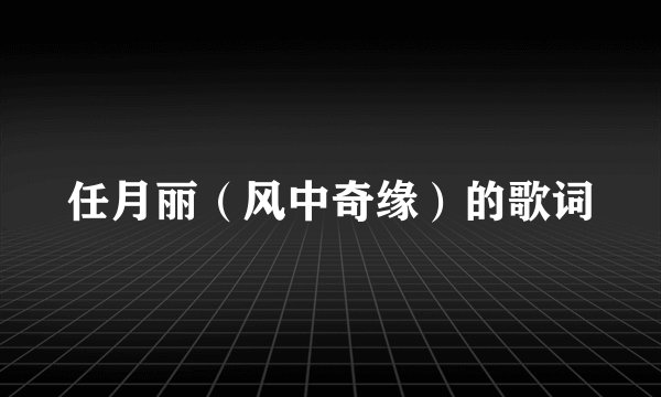 任月丽（风中奇缘）的歌词