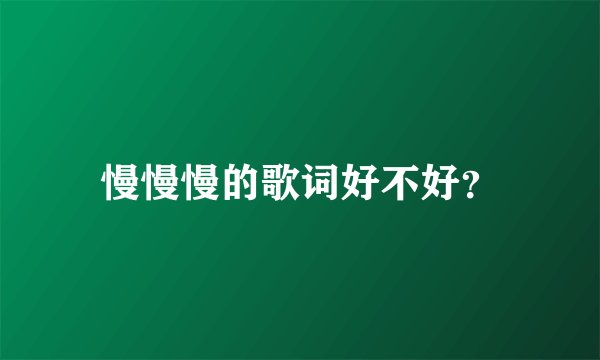 慢慢慢的歌词好不好？