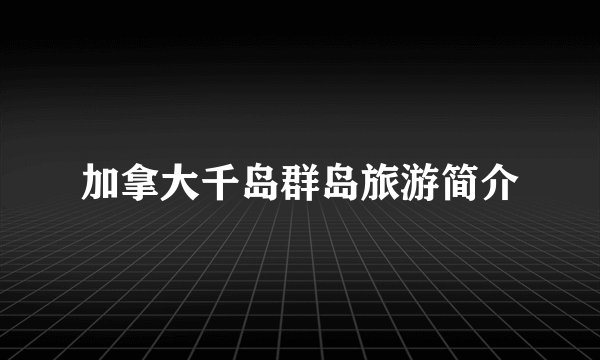 加拿大千岛群岛旅游简介