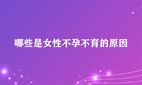 哪些是女性不孕不育的原因