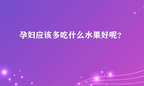 孕妇应该多吃什么水果好呢？