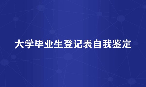 大学毕业生登记表自我鉴定