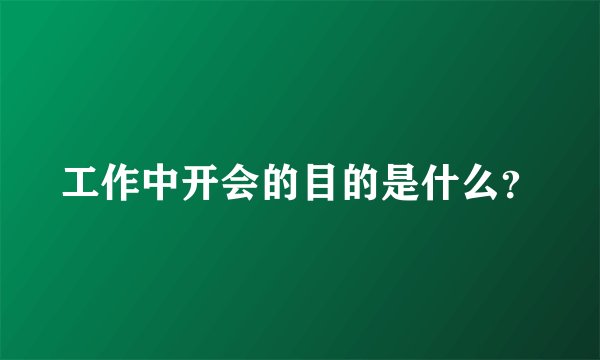 工作中开会的目的是什么？