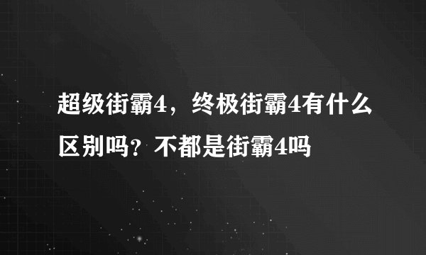 超级街霸4，终极街霸4有什么区别吗？不都是街霸4吗