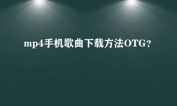 mp4手机歌曲下载方法OTG？