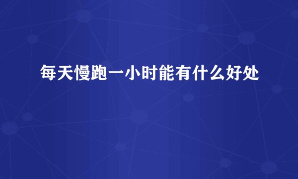 每天慢跑一小时能有什么好处