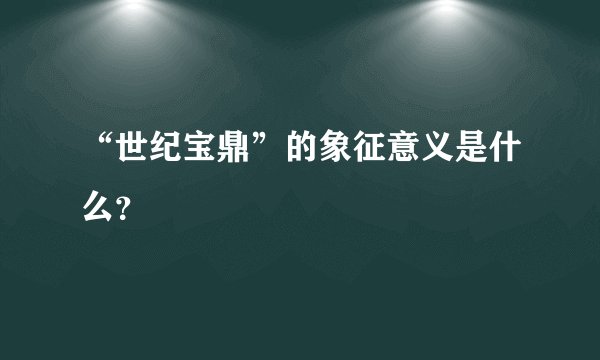 “世纪宝鼎”的象征意义是什么？