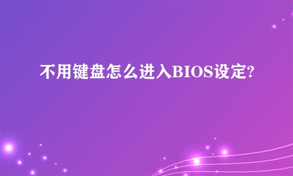 不用键盘怎么进入BIOS设定?