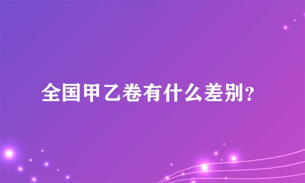 全国甲乙卷有什么差别？