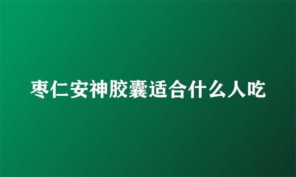 枣仁安神胶囊适合什么人吃