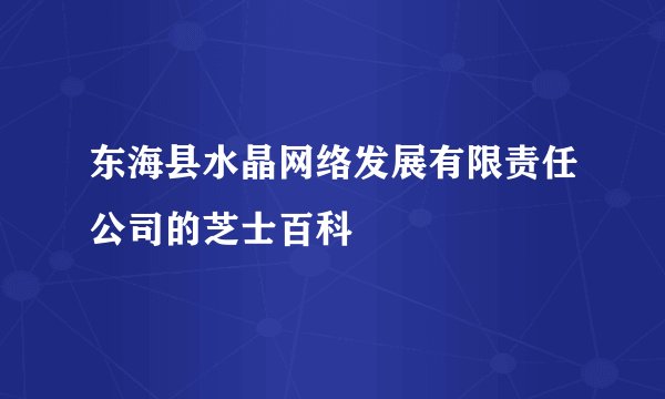 东海县水晶网络发展有限责任公司的芝士百科