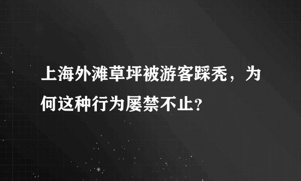 上海外滩草坪被游客踩秃，为何这种行为屡禁不止？