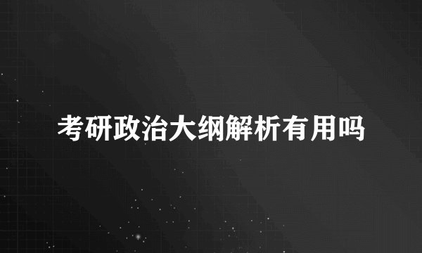 考研政治大纲解析有用吗