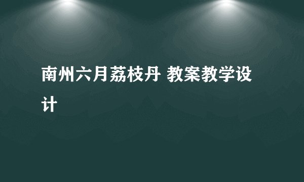南州六月荔枝丹 教案教学设计
