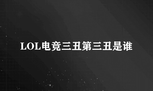 LOL电竞三丑第三丑是谁