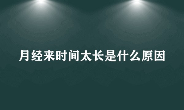 月经来时间太长是什么原因