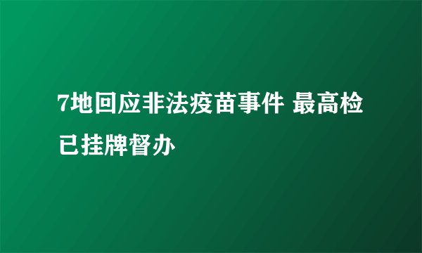7地回应非法疫苗事件 最高检已挂牌督办